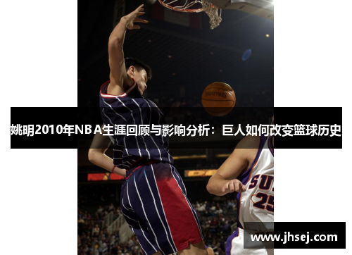 姚明2010年NBA生涯回顾与影响分析：巨人如何改变篮球历史