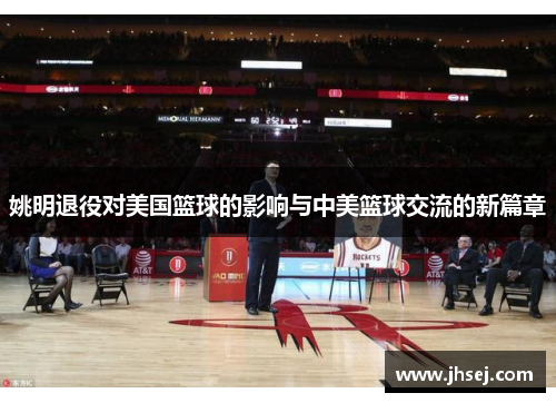 姚明退役对美国篮球的影响与中美篮球交流的新篇章