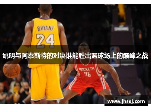 姚明与阿泰斯特的对决谁能胜出篮球场上的巅峰之战