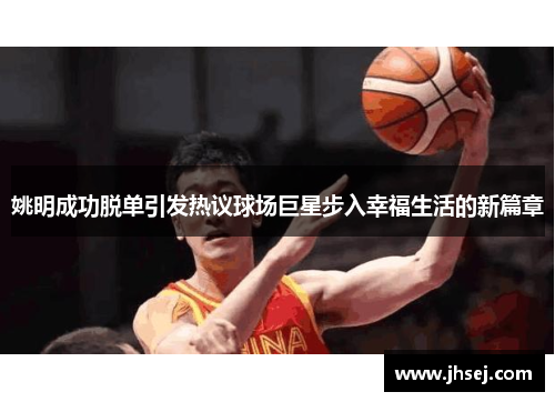 姚明成功脱单引发热议球场巨星步入幸福生活的新篇章