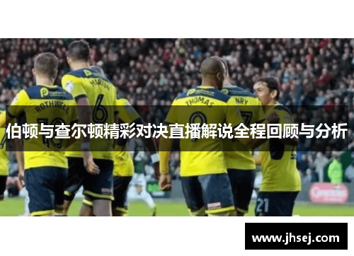 伯顿与查尔顿精彩对决直播解说全程回顾与分析