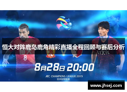 恒大对阵鹿岛鹿角精彩直播全程回顾与赛后分析