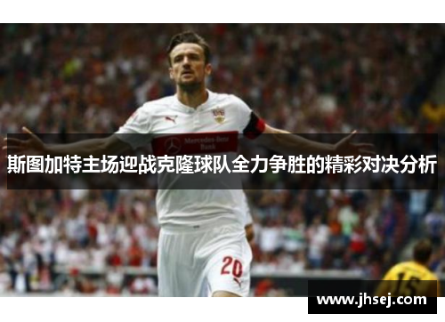 斯图加特主场迎战克隆球队全力争胜的精彩对决分析