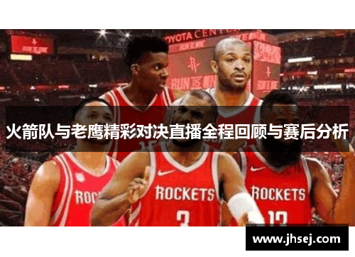 火箭队与老鹰精彩对决直播全程回顾与赛后分析