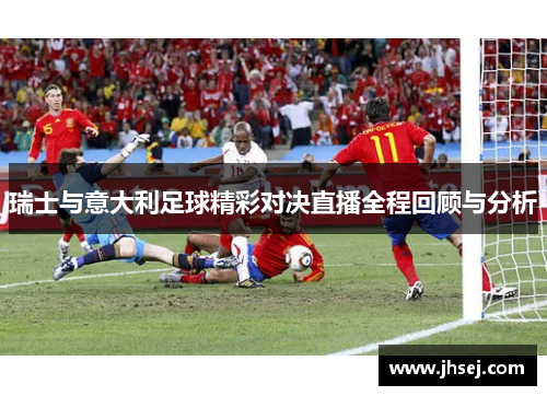 瑞士与意大利足球精彩对决直播全程回顾与分析