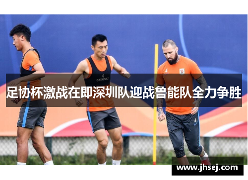 足协杯激战在即深圳队迎战鲁能队全力争胜